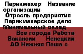 Парикмахер › Название организации ­ Dimond Style › Отрасль предприятия ­ Парикмахерское дело › Минимальный оклад ­ 30 000 - Все города Работа » Вакансии   . Ненецкий АО,Нижняя Пеша с.